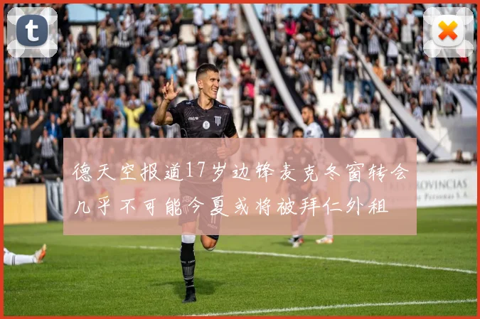 德天空报道17岁边锋麦克冬窗转会几乎不可能今夏或将被拜仁外租
