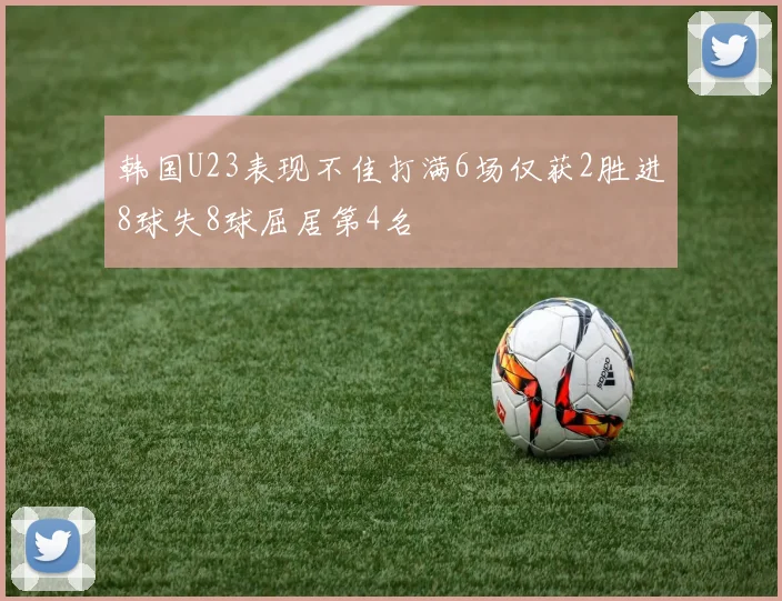 韩国U23表现不佳打满6场仅获2胜进8球失8球屈居第4名