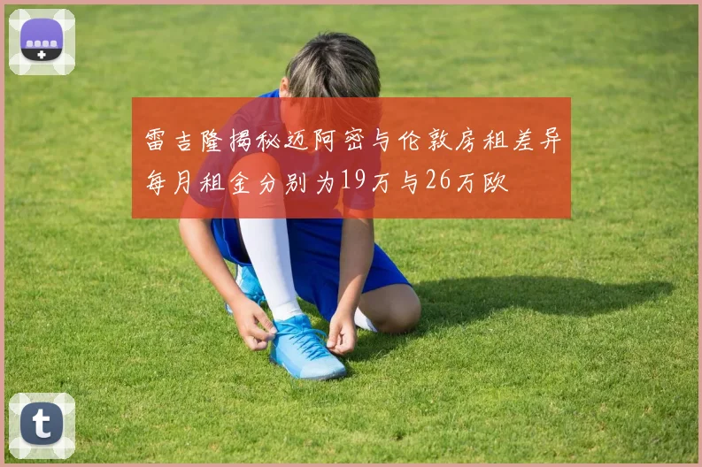 雷吉隆揭秘迈阿密与伦敦房租差异每月租金分别为19万与26万欧