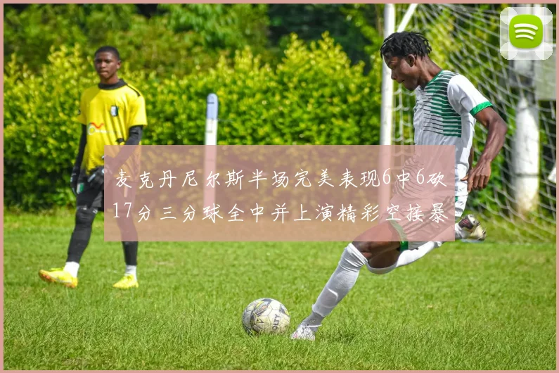 麦克丹尼尔斯半场完美表现6中6砍17分三分球全中并上演精彩空接暴扣