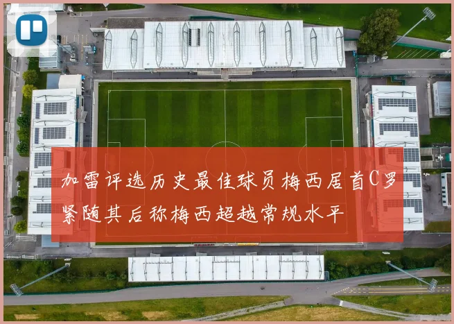 加雷评选历史最佳球员梅西居首C罗紧随其后称梅西超越常规水平